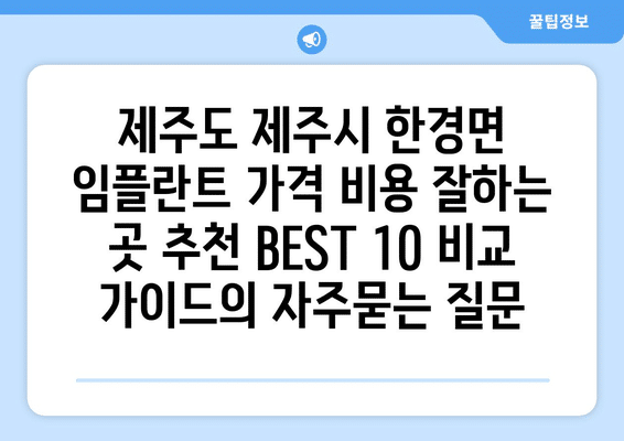 제주도 제주시 한경면 임플란트 가격 비용 잘하는 곳 추천 BEST 10 비교 가이드