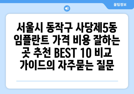 서울시 동작구 사당제5동 임플란트 가격 비용 잘하는 곳 추천 BEST 10 비교 가이드