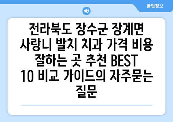 전라북도 장수군 장계면 사랑니 발치 치과 가격 비용 잘하는 곳 추천 BEST 10 비교 가이드