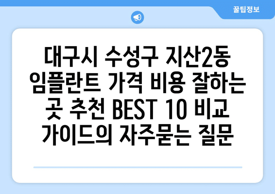 대구시 수성구 지산2동 임플란트 가격 비용 잘하는 곳 추천 BEST 10 비교 가이드