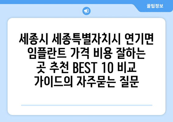 세종시 세종특별자치시 연기면 임플란트 가격 비용 잘하는 곳 추천 BEST 10 비교 가이드