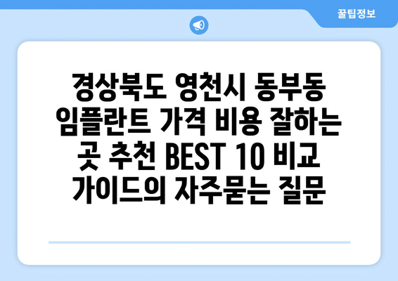경상북도 영천시 동부동 임플란트 가격 비용 잘하는 곳 추천 BEST 10 비교 가이드