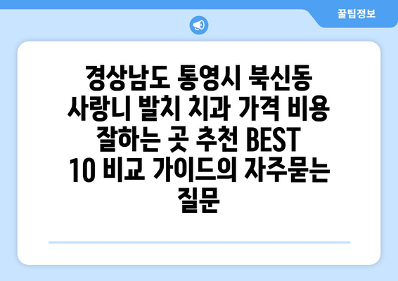 경상남도 통영시 북신동 사랑니 발치 치과 가격 비용 잘하는 곳 추천 BEST 10 비교 가이드
