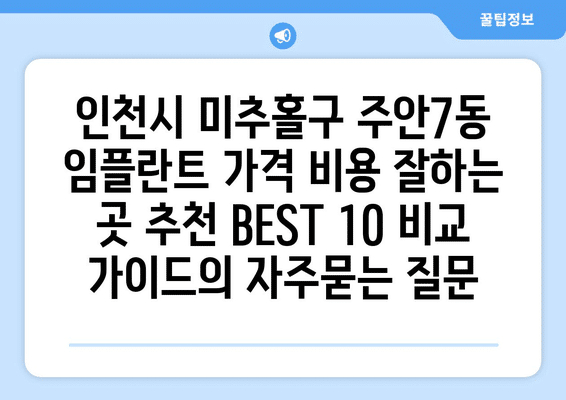 인천시 미추홀구 주안7동 임플란트 가격 비용 잘하는 곳 추천 BEST 10 비교 가이드