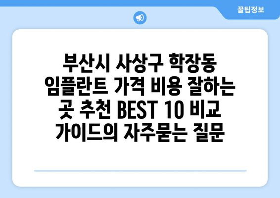 부산시 사상구 학장동 임플란트 가격 비용 잘하는 곳 추천 BEST 10 비교 가이드