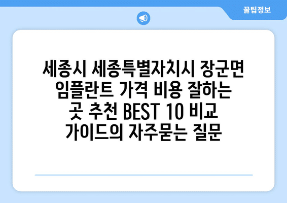 세종시 세종특별자치시 장군면 임플란트 가격 비용 잘하는 곳 추천 BEST 10 비교 가이드