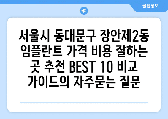 서울시 동대문구 장안제2동 임플란트 가격 비용 잘하는 곳 추천 BEST 10 비교 가이드