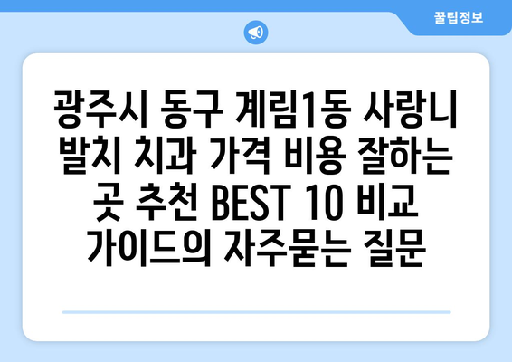 광주시 동구 계림1동 사랑니 발치 치과 가격 비용 잘하는 곳 추천 BEST 10 비교 가이드