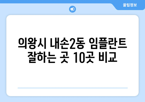 경기도 의왕시 내손2동 임플란트 가격 비용 잘하는 곳 추천 BEST 10 비교 가이드