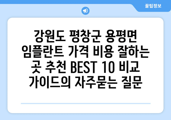 강원도 평창군 용평면 임플란트 가격 비용 잘하는 곳 추천 BEST 10 비교 가이드