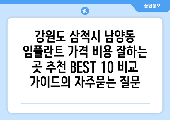 강원도 삼척시 남양동 임플란트 가격 비용 잘하는 곳 추천 BEST 10 비교 가이드