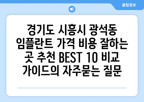 경기도 시흥시 광석동 임플란트 가격 비용 잘하는 곳 추천 BEST 10 비교 가이드