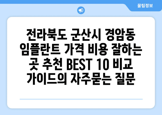전라북도 군산시 경암동 임플란트 가격 비용 잘하는 곳 추천 BEST 10 비교 가이드