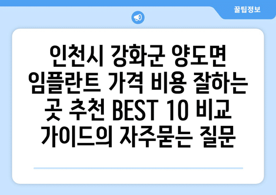 인천시 강화군 양도면 임플란트 가격 비용 잘하는 곳 추천 BEST 10 비교 가이드