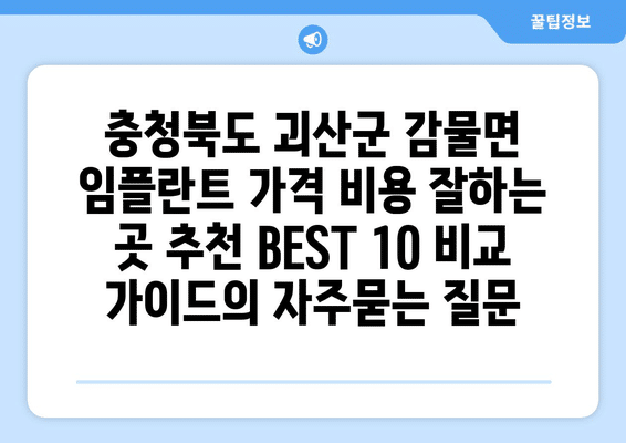 충청북도 괴산군 감물면 임플란트 가격 비용 잘하는 곳 추천 BEST 10 비교 가이드
