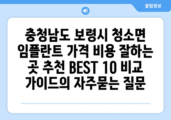 충청남도 보령시 청소면 임플란트 가격 비용 잘하는 곳 추천 BEST 10 비교 가이드