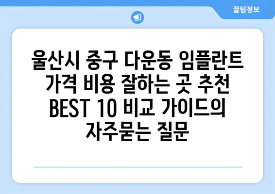 울산시 중구 다운동 임플란트 가격 비용 잘하는 곳 추천 BEST 10 비교 가이드