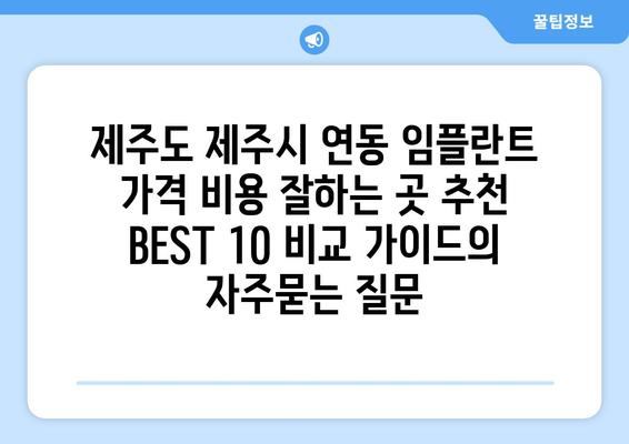 제주도 제주시 연동 임플란트 가격 비용 잘하는 곳 추천 BEST 10 비교 가이드