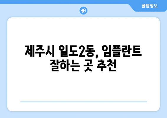 제주도 제주시 일도2동 임플란트 가격 비용 잘하는 곳 추천 BEST 10 비교 가이드
