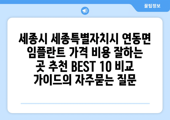 세종시 세종특별자치시 연동면 임플란트 가격 비용 잘하는 곳 추천 BEST 10 비교 가이드