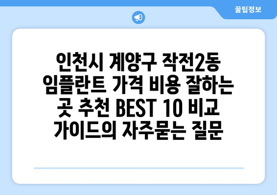 인천시 계양구 작전2동 임플란트 가격 비용 잘하는 곳 추천 BEST 10 비교 가이드