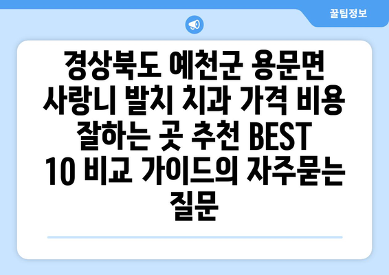 경상북도 예천군 용문면 사랑니 발치 치과 가격 비용 잘하는 곳 추천 BEST 10 비교 가이드
