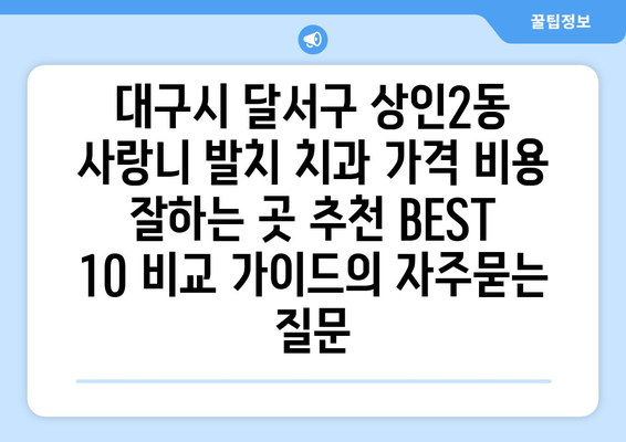 대구시 달서구 상인2동 사랑니 발치 치과 가격 비용 잘하는 곳 추천 BEST 10 비교 가이드