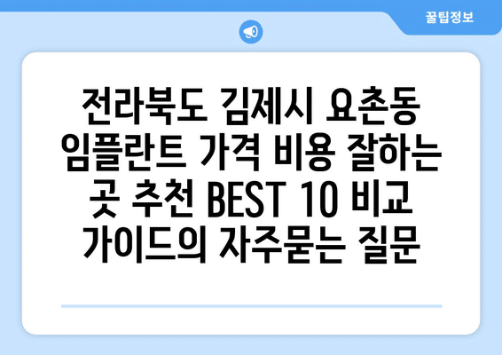 전라북도 김제시 요촌동 임플란트 가격 비용 잘하는 곳 추천 BEST 10 비교 가이드
