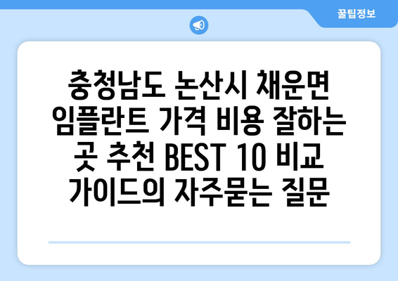 충청남도 논산시 채운면 임플란트 가격 비용 잘하는 곳 추천 BEST 10 비교 가이드