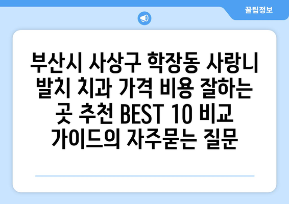 부산시 사상구 학장동 사랑니 발치 치과 가격 비용 잘하는 곳 추천 BEST 10 비교 가이드