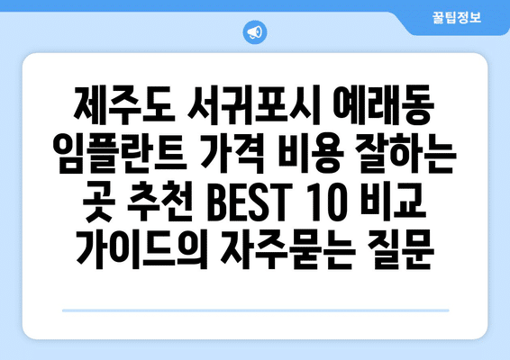 제주도 서귀포시 예래동 임플란트 가격 비용 잘하는 곳 추천 BEST 10 비교 가이드