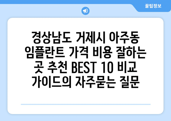 경상남도 거제시 아주동 임플란트 가격 비용 잘하는 곳 추천 BEST 10 비교 가이드