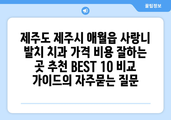 제주도 제주시 애월읍 사랑니 발치 치과 가격 비용 잘하는 곳 추천 BEST 10 비교 가이드