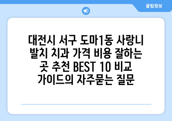 대전시 서구 도마1동 사랑니 발치 치과 가격 비용 잘하는 곳 추천 BEST 10 비교 가이드