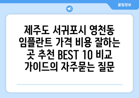 제주도 서귀포시 영천동 임플란트 가격 비용 잘하는 곳 추천 BEST 10 비교 가이드