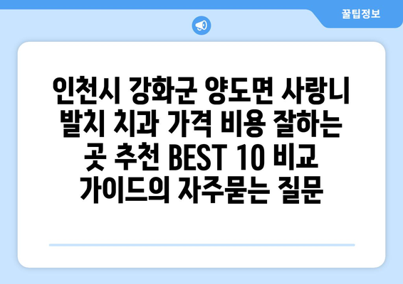 인천시 강화군 양도면 사랑니 발치 치과 가격 비용 잘하는 곳 추천 BEST 10 비교 가이드