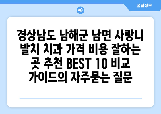 경상남도 남해군 남면 사랑니 발치 치과 가격 비용 잘하는 곳 추천 BEST 10 비교 가이드