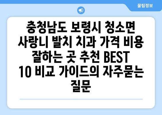 충청남도 보령시 청소면 사랑니 발치 치과 가격 비용 잘하는 곳 추천 BEST 10 비교 가이드