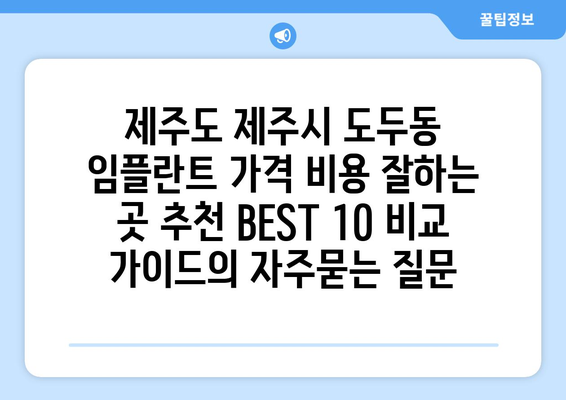 제주도 제주시 도두동 임플란트 가격 비용 잘하는 곳 추천 BEST 10 비교 가이드