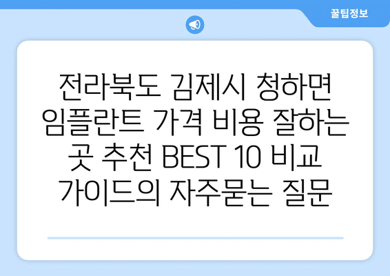 전라북도 김제시 청하면 임플란트 가격 비용 잘하는 곳 추천 BEST 10 비교 가이드