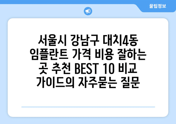 서울시 강남구 대치4동 임플란트 가격 비용 잘하는 곳 추천 BEST 10 비교 가이드