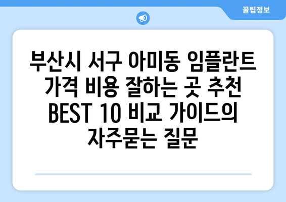 부산시 서구 아미동 임플란트 가격 비용 잘하는 곳 추천 BEST 10 비교 가이드
