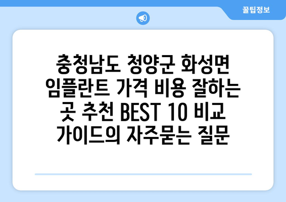 충청남도 청양군 화성면 임플란트 가격 비용 잘하는 곳 추천 BEST 10 비교 가이드