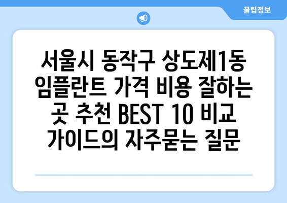 서울시 동작구 상도제1동 임플란트 가격 비용 잘하는 곳 추천 BEST 10 비교 가이드