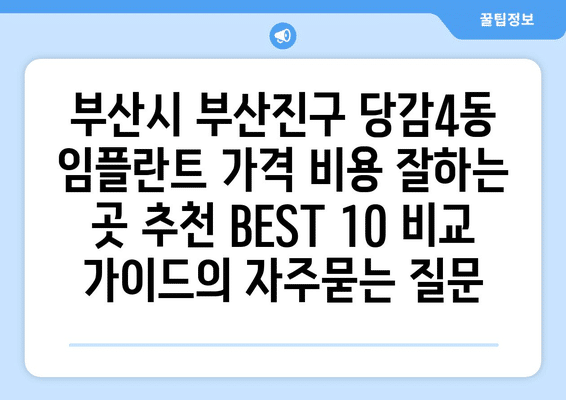 부산시 부산진구 당감4동 임플란트 가격 비용 잘하는 곳 추천 BEST 10 비교 가이드