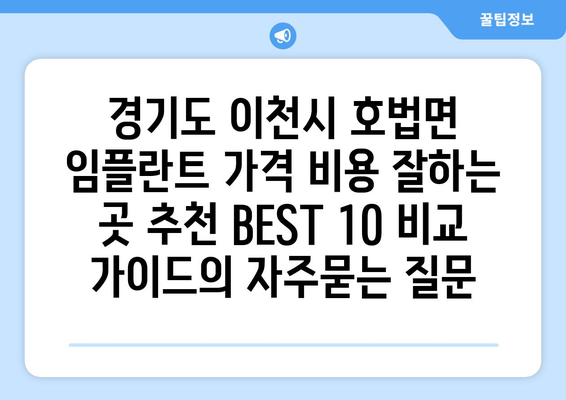 경기도 이천시 호법면 임플란트 가격 비용 잘하는 곳 추천 BEST 10 비교 가이드