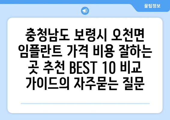 충청남도 보령시 오천면 임플란트 가격 비용 잘하는 곳 추천 BEST 10 비교 가이드