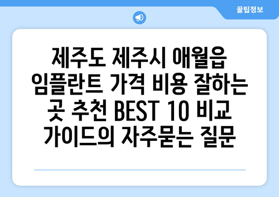 제주도 제주시 애월읍 임플란트 가격 비용 잘하는 곳 추천 BEST 10 비교 가이드