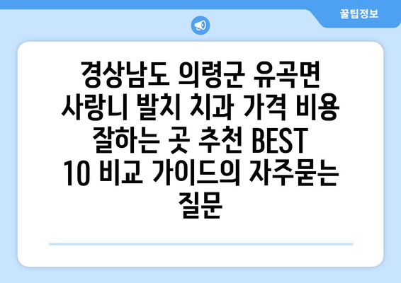 경상남도 의령군 유곡면 사랑니 발치 치과 가격 비용 잘하는 곳 추천 BEST 10 비교 가이드