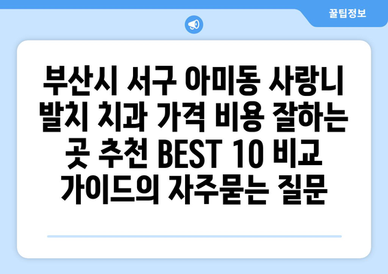 부산시 서구 아미동 사랑니 발치 치과 가격 비용 잘하는 곳 추천 BEST 10 비교 가이드